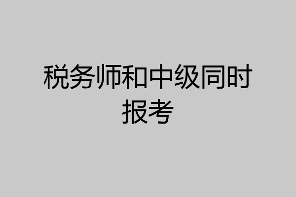 税务师和中级同时报考