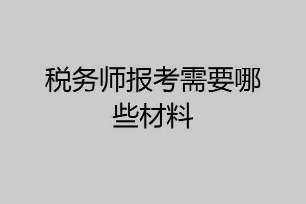 税务师报考需要哪些材料
