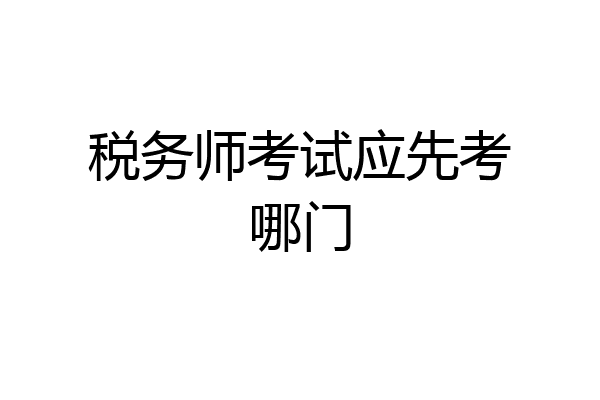 税务师考试应先考哪门
