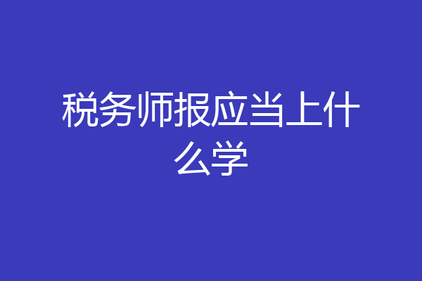 税务师报应当上什么学