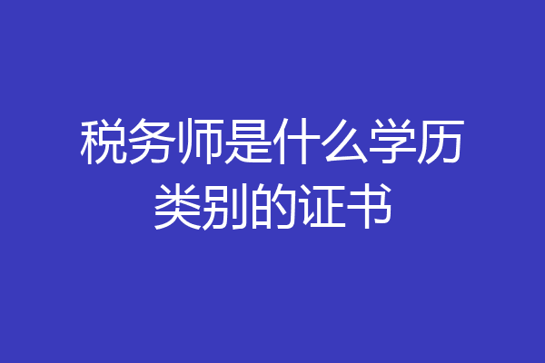 税务师是什么学历类别的证书