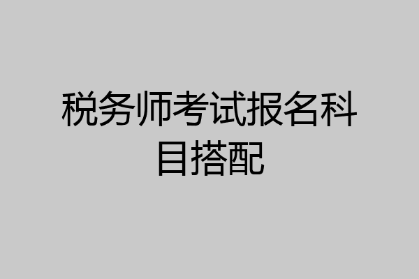 税务师考试报名科目搭配