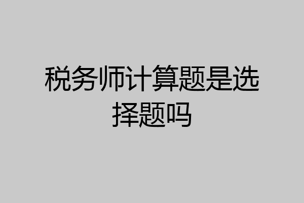税务师计算题是选择题吗