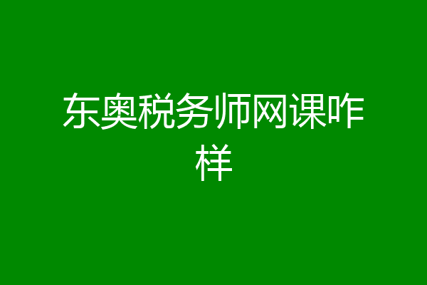 东奥税务师网课咋样