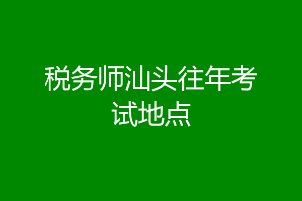 税务师汕头往年考试地点