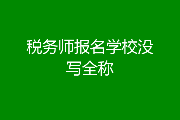 税务师报名学校没写全称