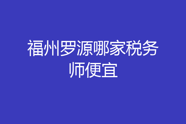 福州罗源哪家税务师便宜