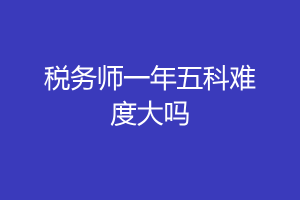 税务师一年五科难度大吗