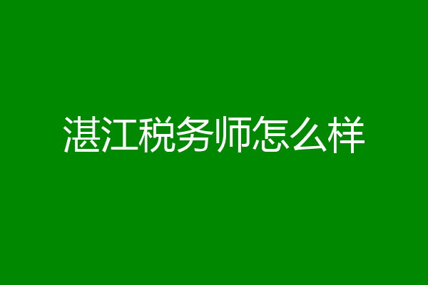 湛江税务师怎么样