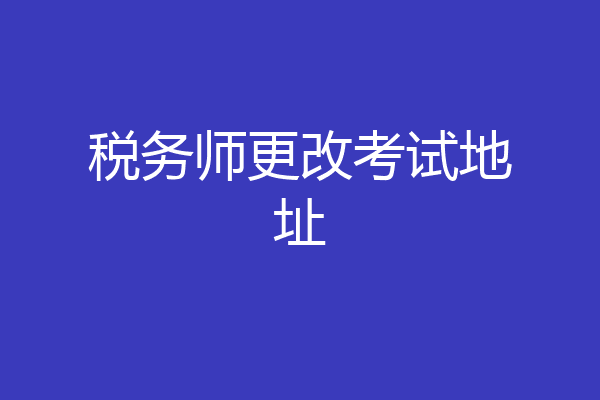 税务师更改考试地址