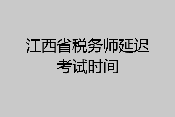 江西省税务师延迟考试时间