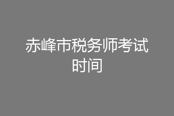 赤峰市税务师考试时间