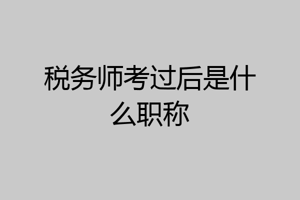税务师考过后是什么职称