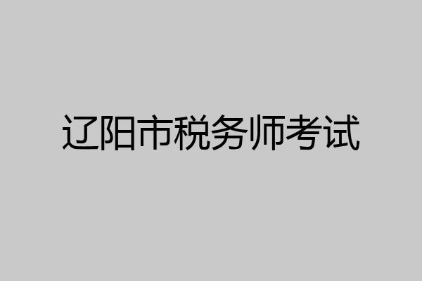 辽阳市税务师考试