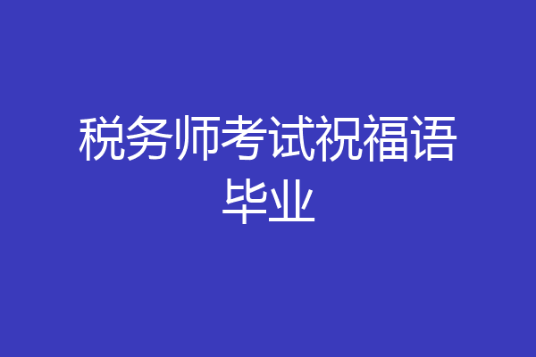 税务师考试祝福语毕业