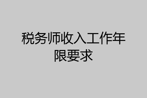 税务师收入工作年限要求