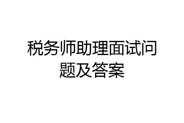 税务师助理面试问题及答案
