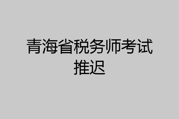 青海省税务师考试推迟