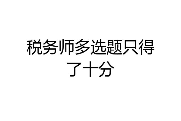 税务师多选题只得了十分
