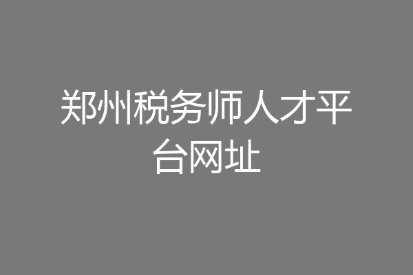 郑州税务师人才平台网址