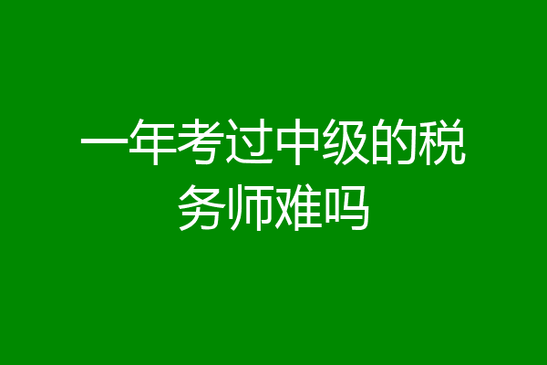 一年考过中级的税务师难吗