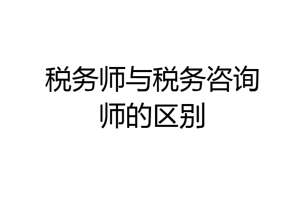 税务师与税务咨询师的区别