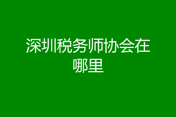 深圳税务师协会在哪里