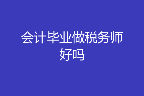 会计毕业做税务师好吗