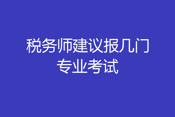 税务师建议报几门专业考试