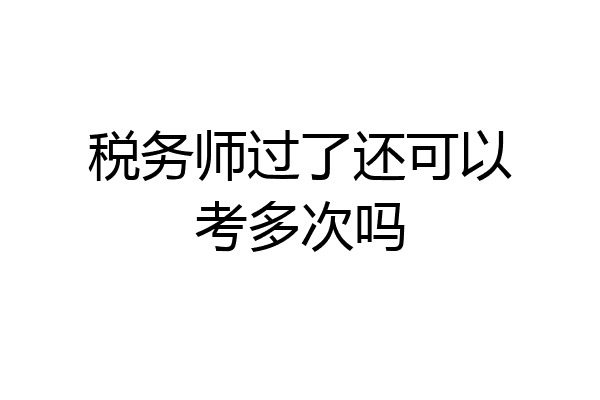 税务师过了还可以考多次吗