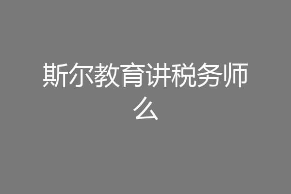 斯尔教育讲税务师么