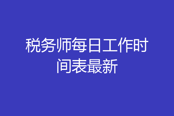 税务师每日工作时间表最新