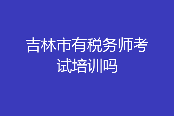 吉林市有税务师考试培训吗