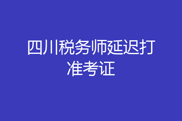 四川税务师延迟打准考证
