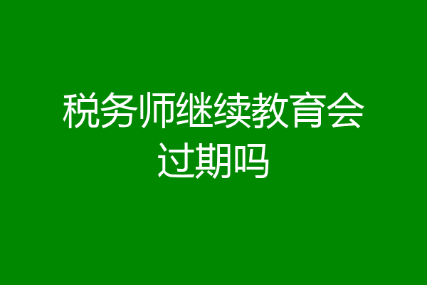 税务师继续教育会过期吗