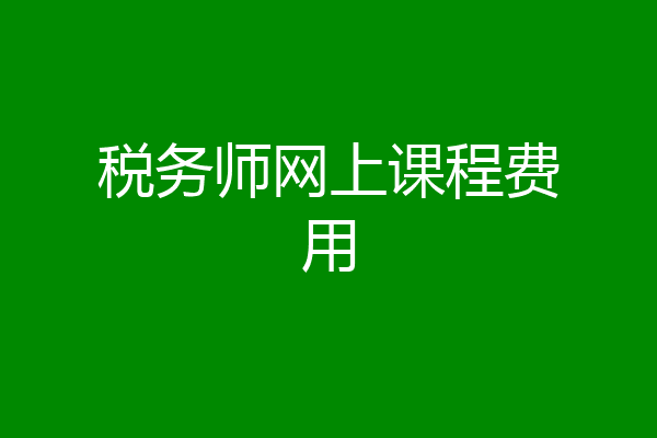 税务师网上课程费用