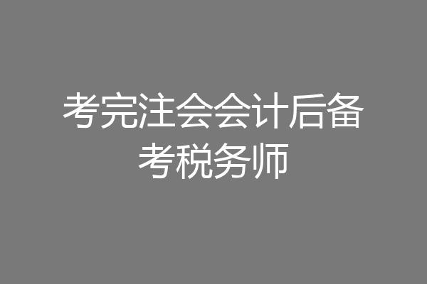 考完注会会计后备考税务师