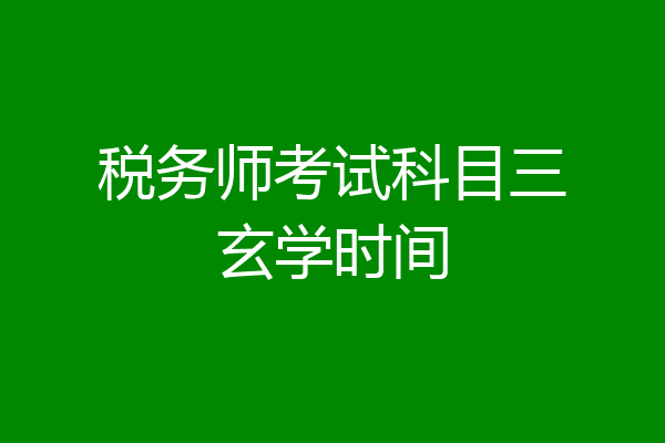 税务师考试科目三玄学时间