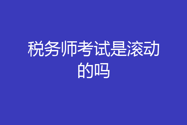 税务师考试是滚动的吗