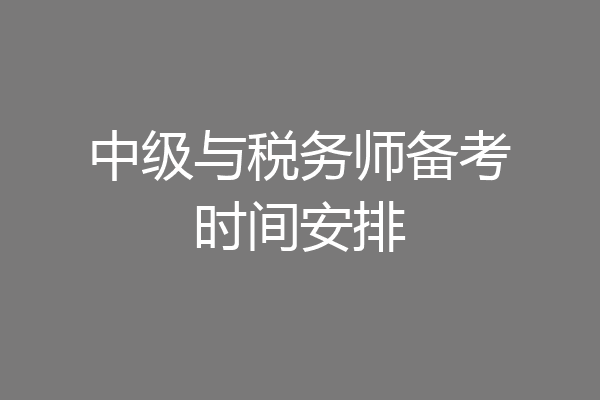 中级与税务师备考时间安排