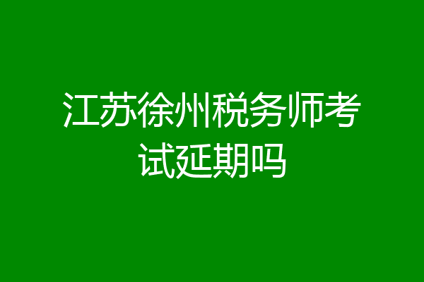 江苏徐州税务师考试延期吗