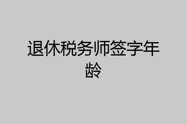 退休税务师签字年龄