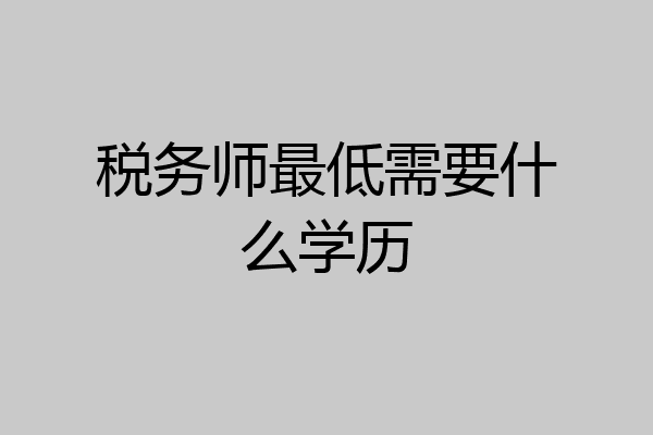 税务师最低需要什么学历