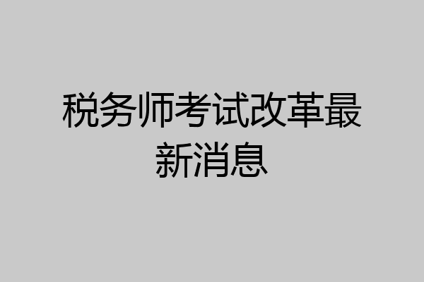 税务师考试改革最新消息