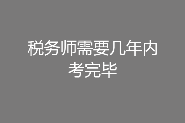 税务师需要几年内考完毕