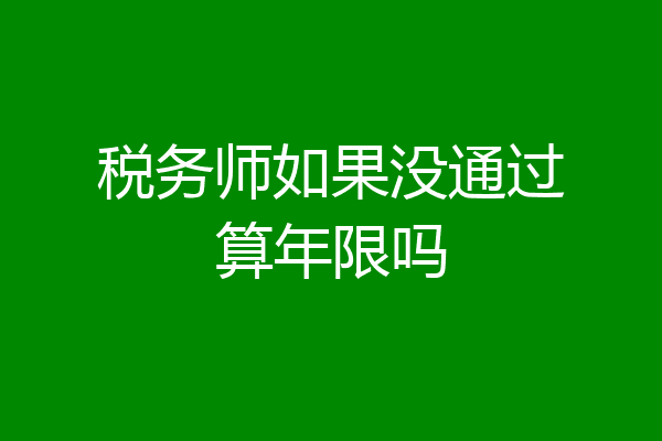 税务师如果没通过算年限吗