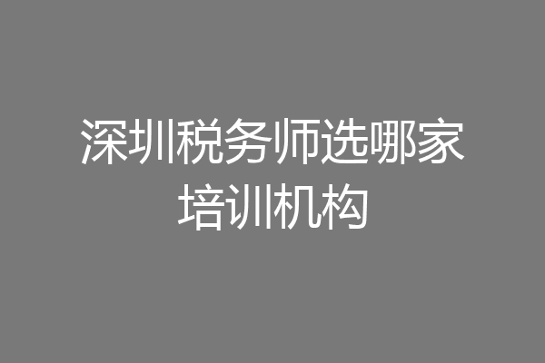 深圳税务师选哪家培训机构