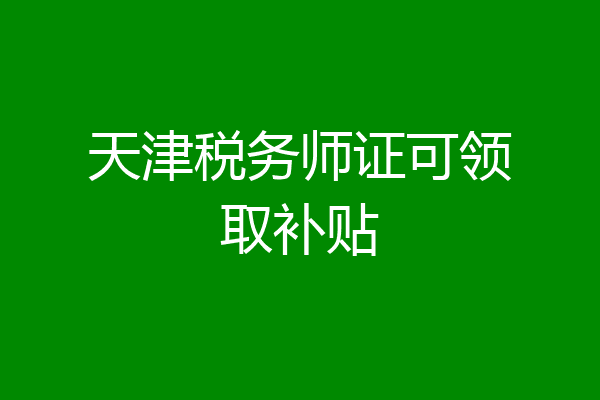 天津税务师证可领取补贴
