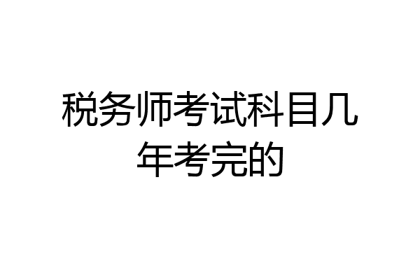 税务师考试科目几年考完的