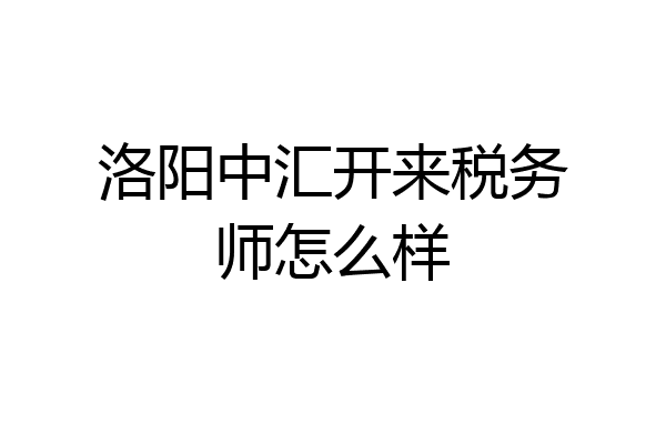 洛阳中汇开来税务师怎么样